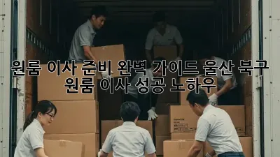 원룸 이사 준비 완벽 가이드: 울산 북구 원룸 이사 성공 노하우!