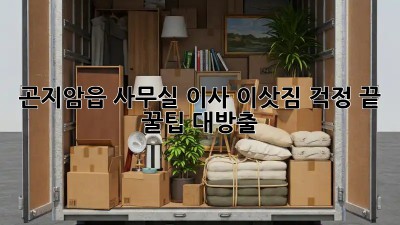 곤지암읍 사무실 이사, 이삿짐 걱정 끝! 꿀팁 대방출!