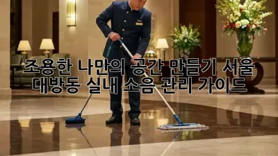조용한 나만의 공간 만들기: 서울 대방동 실내 소음 관리 가이드