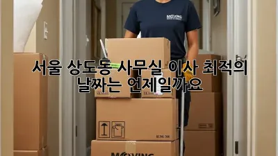 서울 상도동 사무실 이사, 최적의 날짜는 언제일까요?